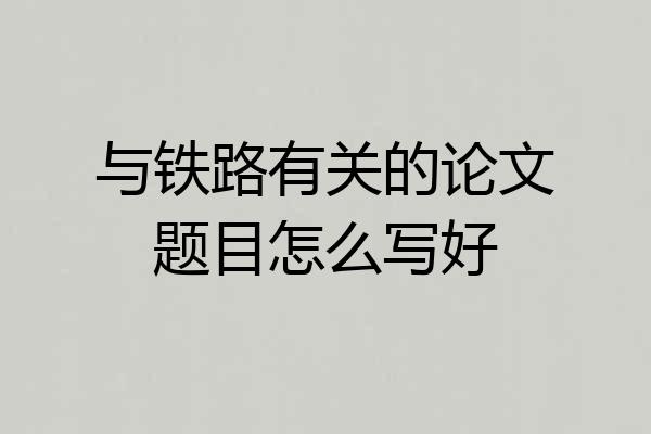 与铁路有关的论文题目怎么写好