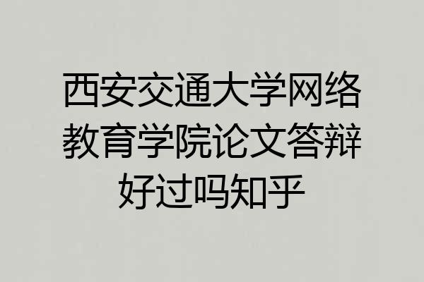 西安交通大学网络教育学院论文答辩好过吗知乎