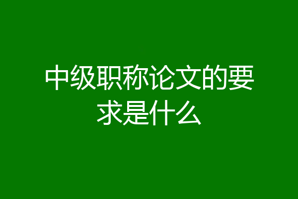 中级职称论文的要求是什么