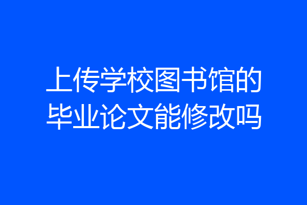 上传学校图书馆的毕业论文能修改吗