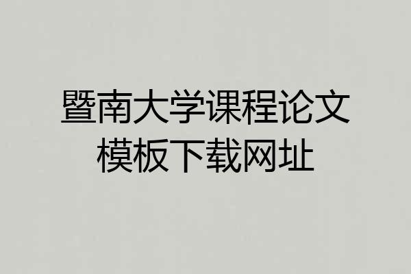 暨南大学课程论文模板下载网址