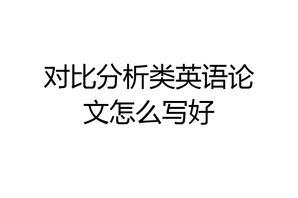 对比分析类英语论文怎么写好
