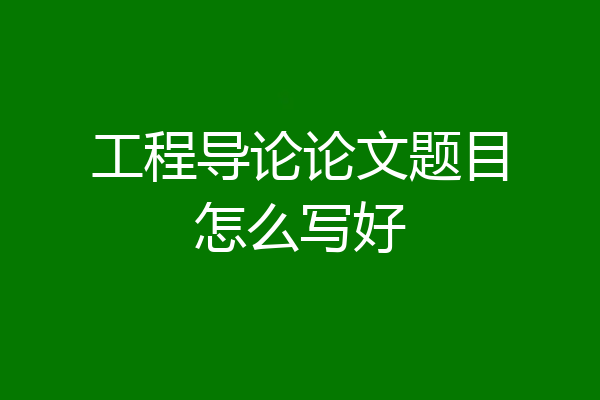 工程导论论文题目怎么写好