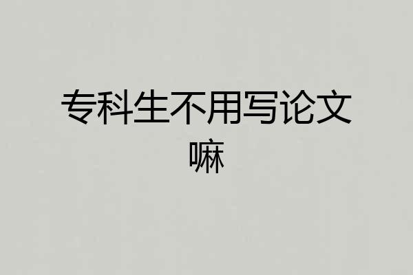 专科生不用写论文嘛