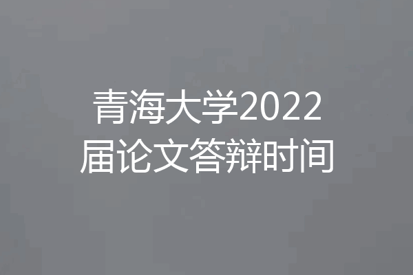 青海大学2022届论文答辩时间
