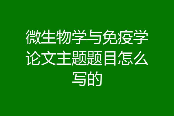 微生物学与免疫学论文主题题目怎么写的
