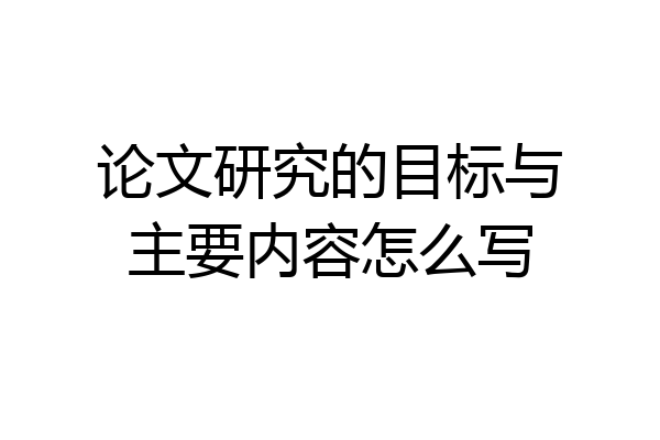 论文研究的目标与主要内容怎么写