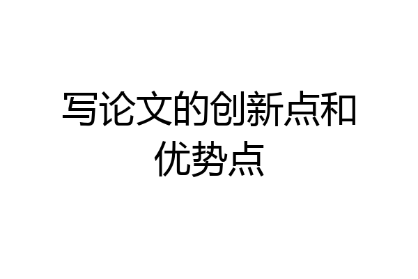 写论文的创新点和优势点