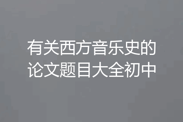 有关西方音乐史的论文题目大全初中