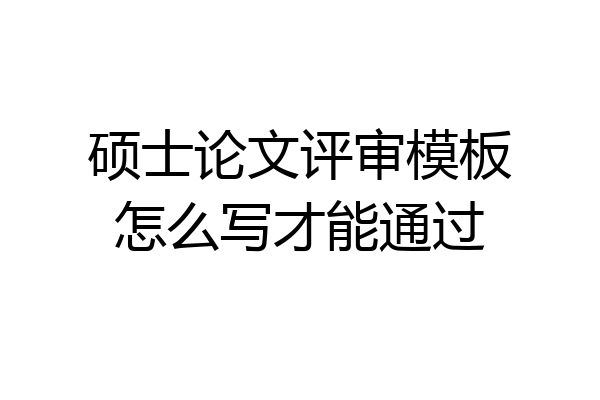 硕士论文评审模板怎么写才能通过