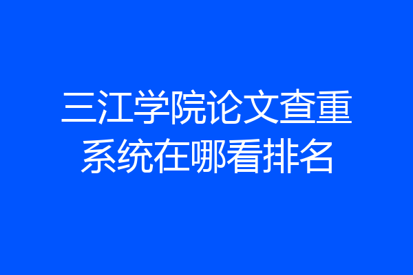 三江学院论文查重系统在哪看排名