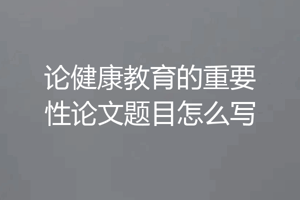 论健康教育的重要性论文题目怎么写