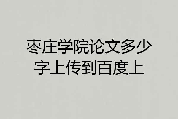枣庄学院论文多少字上传到百度上