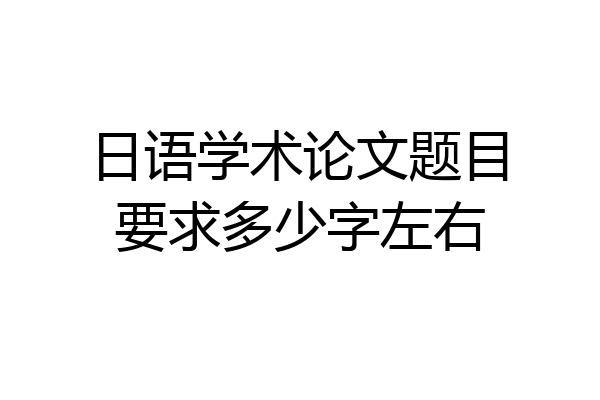 日语学术论文题目要求多少字左右