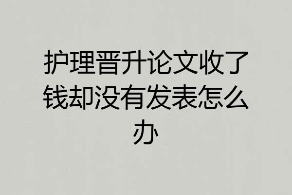 护理晋升论文收了钱却没有发表怎么办