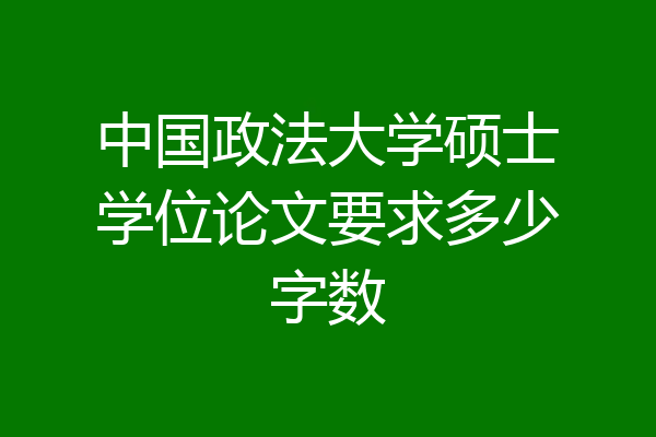 中国政法大学硕士学位论文要求多少字数