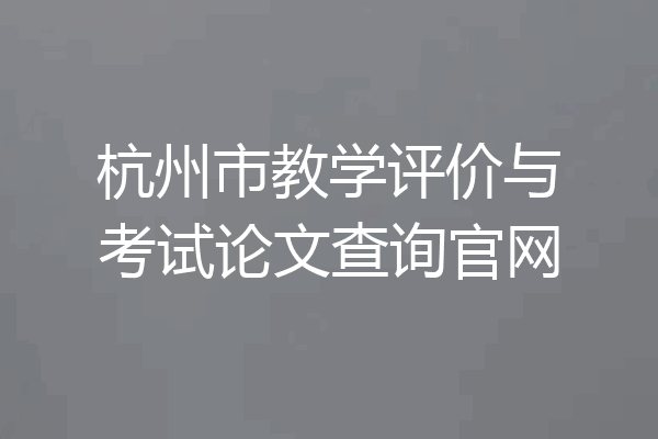 杭州市教学评价与考试论文查询官网
