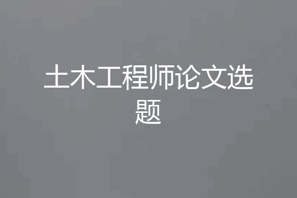 土木工程师论文选题