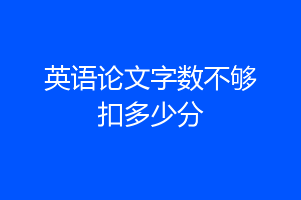 英语论文字数不够扣多少分