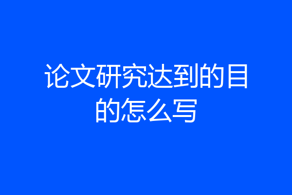 论文研究达到的目的怎么写