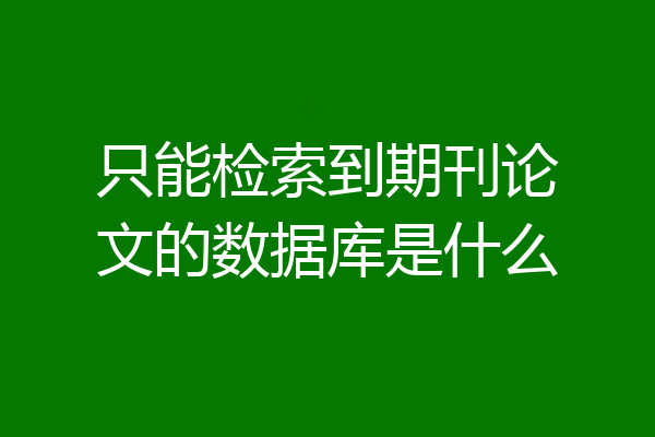 只能检索到期刊论文的数据库是什么
