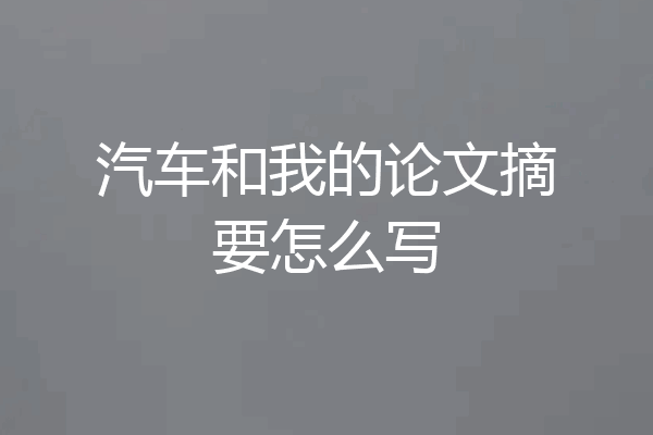 汽车和我的论文摘要怎么写