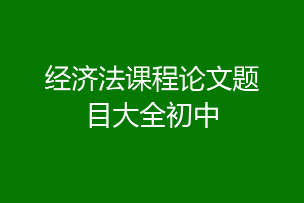 经济法课程论文题目大全初中