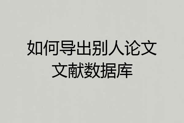 如何导出别人论文文献数据库