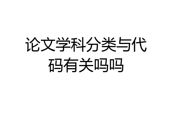 论文学科分类与代码有关吗吗