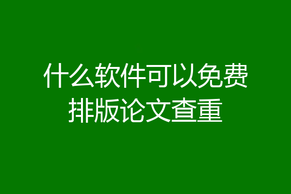 什么软件可以免费排版论文查重