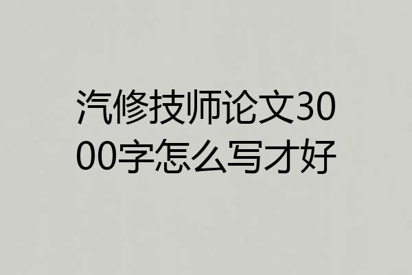 汽修技师论文3000字怎么写才好