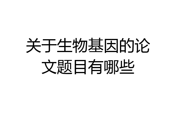 关于生物基因的论文题目有哪些