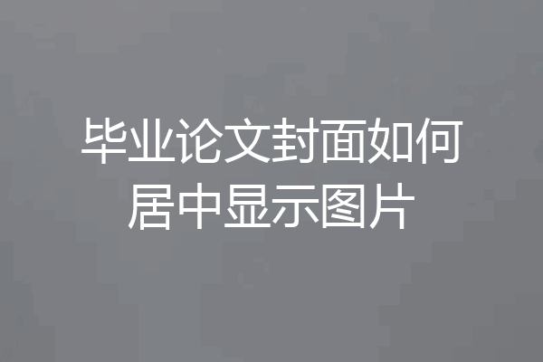 毕业论文封面如何居中显示图片