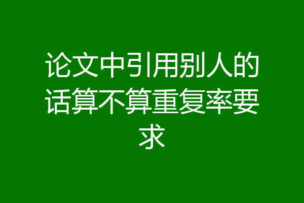 论文中引用别人的话算不算重复率要求