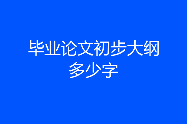 毕业论文初步大纲多少字
