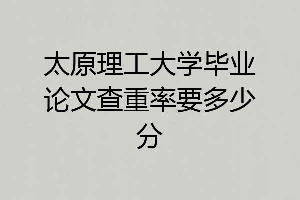 太原理工大学毕业论文查重率要多少分
