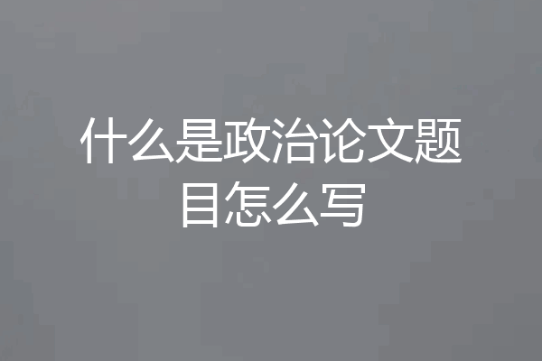 什么是政治论文题目怎么写