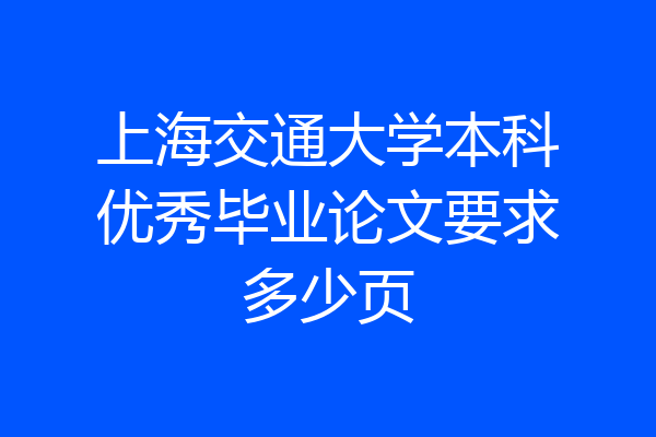 上海交通大学本科优秀毕业论文要求多少页