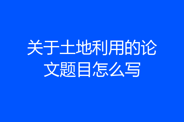 关于土地利用的论文题目怎么写