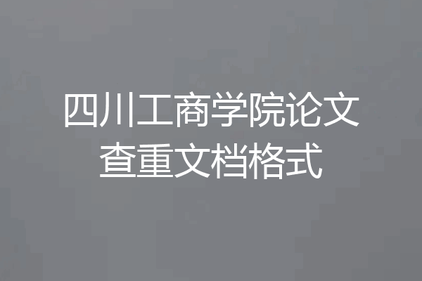 四川工商学院论文查重文档格式