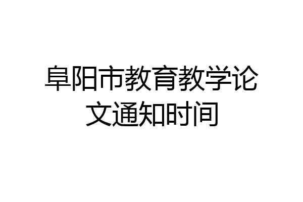 阜阳市教育教学论文通知时间