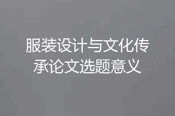 服装设计与文化传承论文选题意义