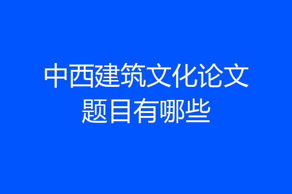 中西建筑文化论文题目有哪些