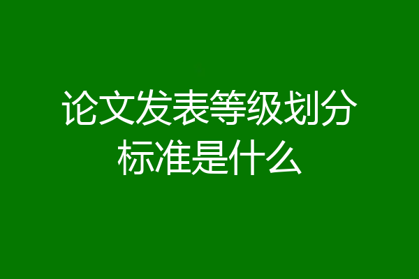 论文发表等级划分标准是什么