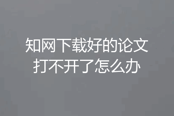 知网下载好的论文打不开了怎么办