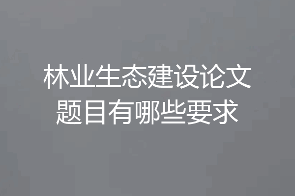 林业生态建设论文题目有哪些要求