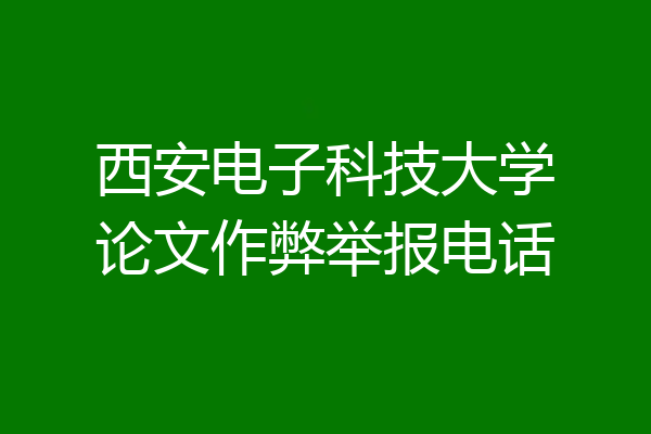 西安电子科技大学论文作弊举报电话