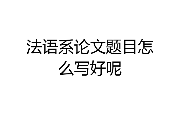 法语系论文题目怎么写好呢