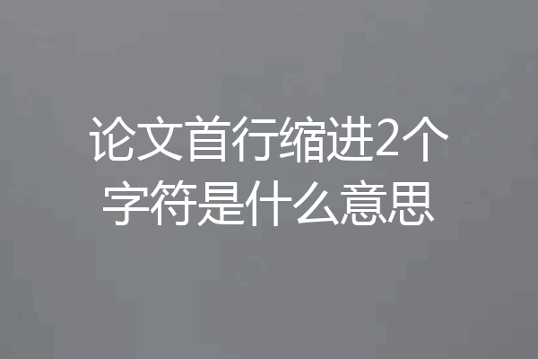 论文首行缩进2个字符是什么意思