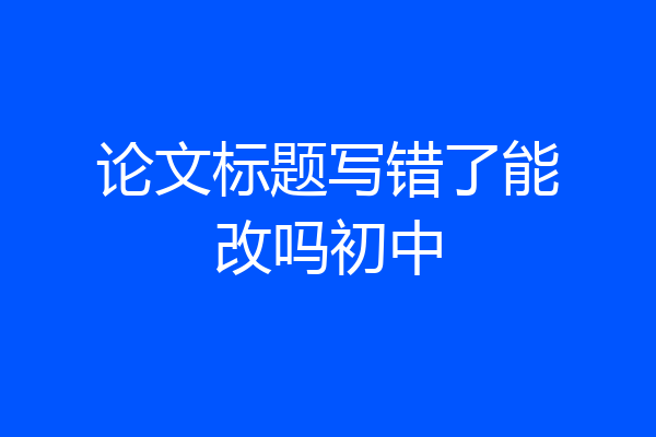 论文标题写错了能改吗初中